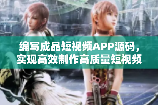 编写成品短视频APP源码，实现高效制作高质量短视频