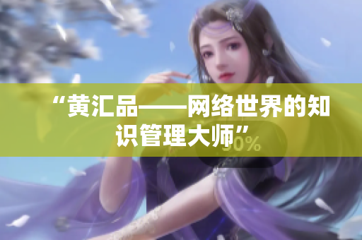 “黄汇品——网络世界的知识管理大师”