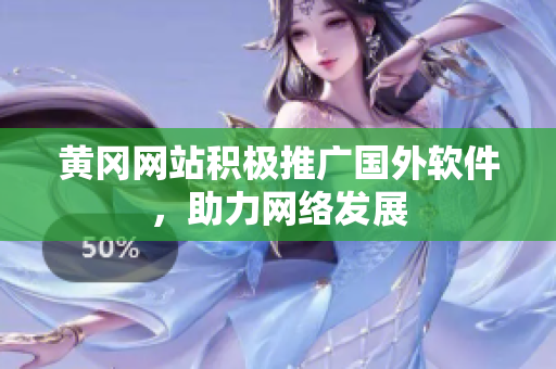 黄冈网站积极推广国外软件，助力网络发展