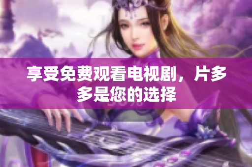 享受免费观看电视剧，片多多是您的选择