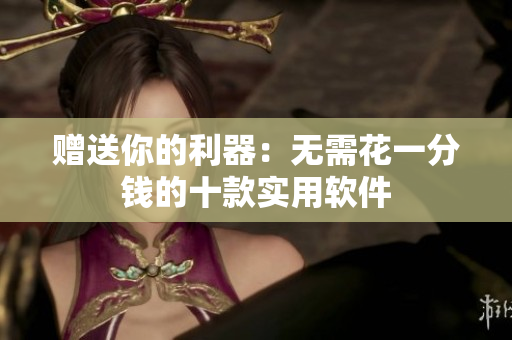 赠送你的利器：无需花一分钱的十款实用软件