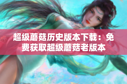 超级蘑菇历史版本下载：免费获取超级蘑菇老版本