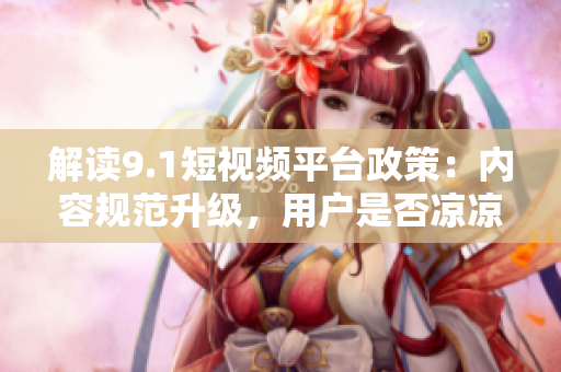 解读9.1短视频平台政策：内容规范升级，用户是否凉凉？