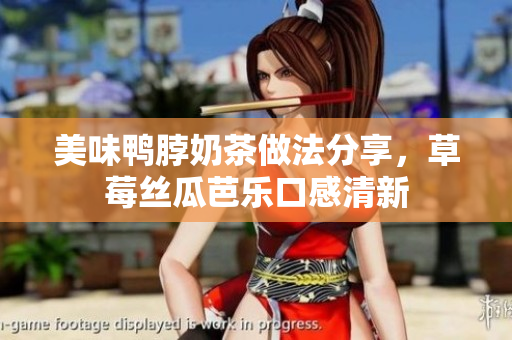 美味鸭脖奶茶做法分享，草莓丝瓜芭乐口感清新