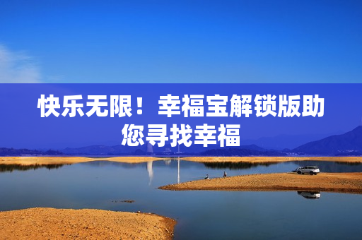 快乐无限！幸福宝解锁版助您寻找幸福
