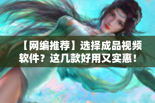 【网编推荐】选择成品视频软件？这几款好用又实惠！