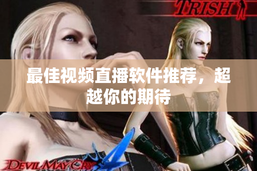 最佳视频直播软件推荐，超越你的期待