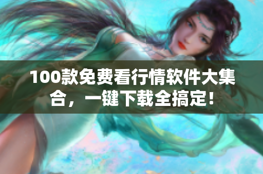 100款免费看行情软件大集合，一键下载全搞定！