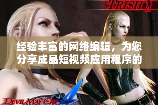 经验丰富的网络编辑，为您分享成品短视频应用程序的优点！
