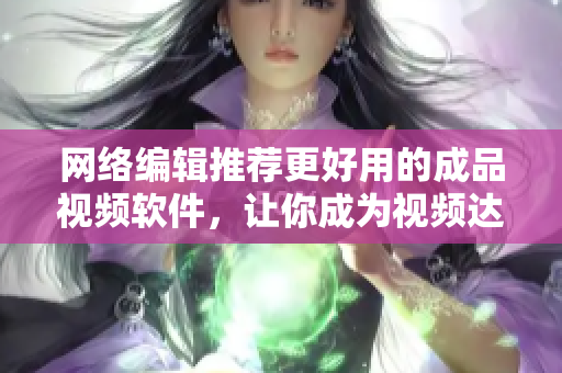 网络编辑推荐更好用的成品视频软件，让你成为视频达人！