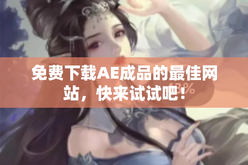 免费下载AE成品的最佳网站，快来试试吧！