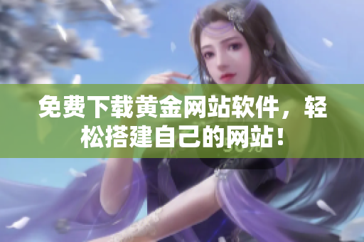 免费下载黄金网站软件，轻松搭建自己的网站！