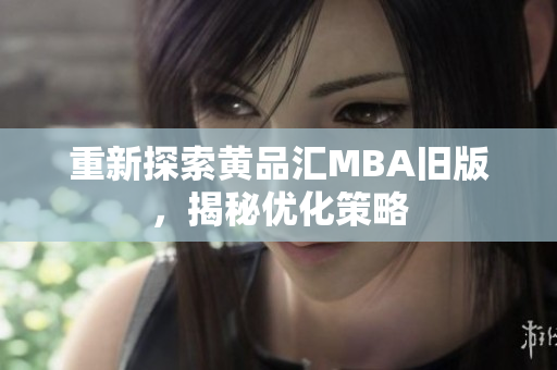 重新探索黄品汇MBA旧版，揭秘优化策略
