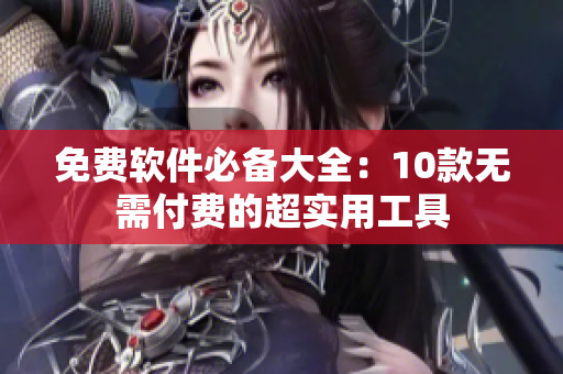 免费软件必备大全：10款无需付费的超实用工具
