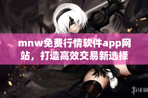 mnw免费行情软件app网站，打造高效交易新选择