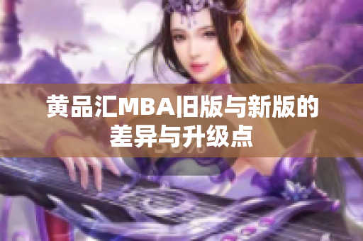 黄品汇MBA旧版与新版的差异与升级点