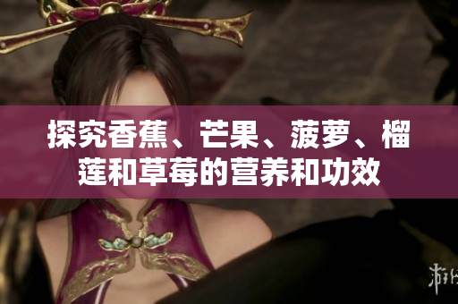 探究香蕉、芒果、菠萝、榴莲和草莓的营养和功效