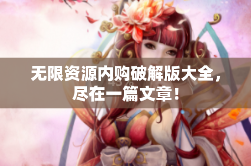 无限资源内购破解版大全，尽在一篇文章！
