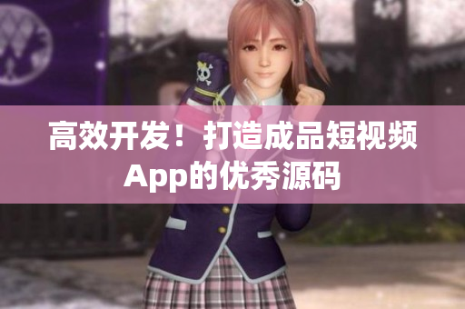高效开发！打造成品短视频App的优秀源码