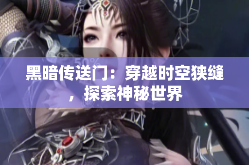 黑暗传送门：穿越时空狭缝，探索神秘世界