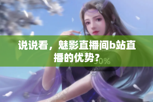 说说看，魅影直播间b站直播的优势？