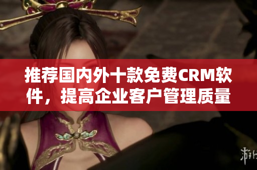 推荐国内外十款免费CRM软件，提高企业客户管理质量
