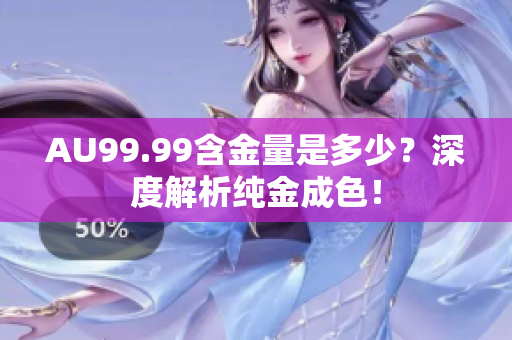 AU99.99含金量是多少？深度解析纯金成色！
