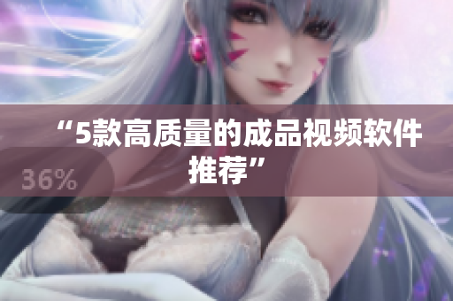 “5款高质量的成品视频软件推荐”