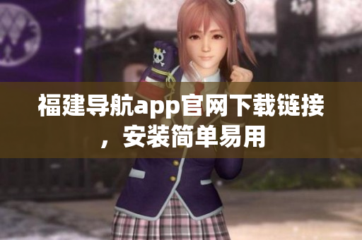 福建导航app官网下载链接，安装简单易用