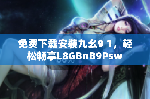 免费下载安装九幺9 1，轻松畅享L8GBnB9Psw