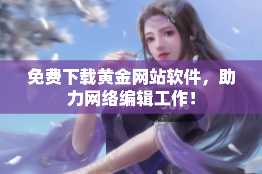 免费下载黄金网站软件，助力网络编辑工作！