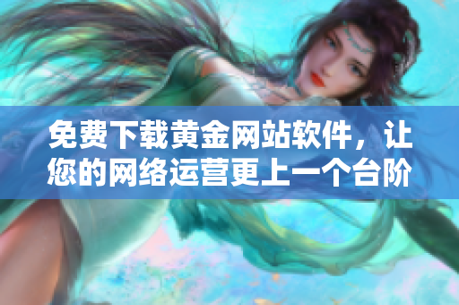 免费下载黄金网站软件，让您的网络运营更上一个台阶