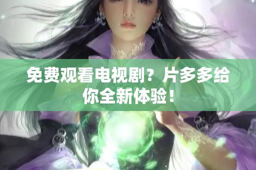 免费观看电视剧？片多多给你全新体验！
