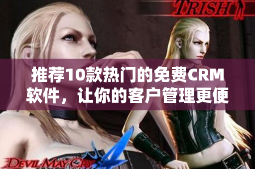 推荐10款热门的免费CRM软件，让你的客户管理更便捷