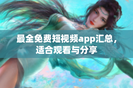 最全免费短视频app汇总，适合观看与分享