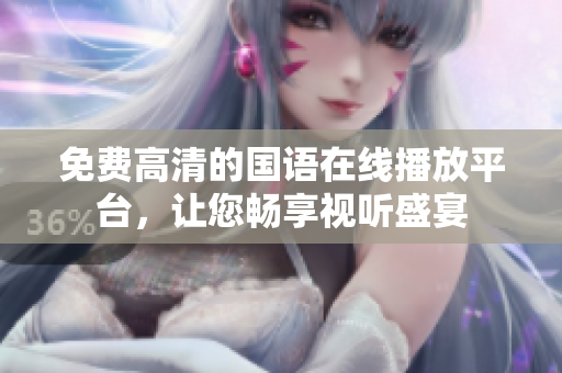 免费高清的国语在线播放平台，让您畅享视听盛宴