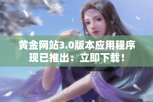 黄金网站3.0版本应用程序现已推出：立即下载！