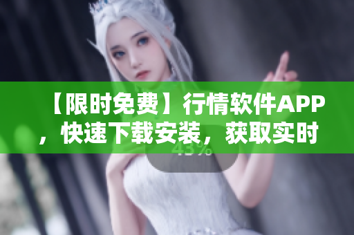 【限时免费】行情软件APP，快速下载安装，获取实时行情！