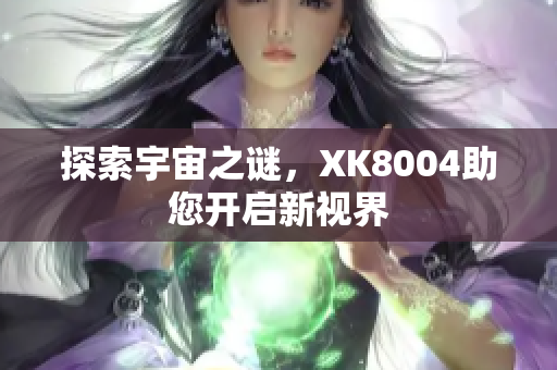 探索宇宙之谜，XK8004助您开启新视界