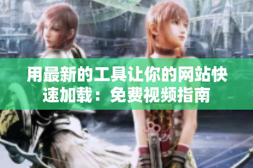 用最新的工具让你的网站快速加载：免费视频指南