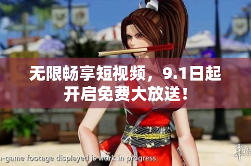 无限畅享短视频，9.1日起开启免费大放送！