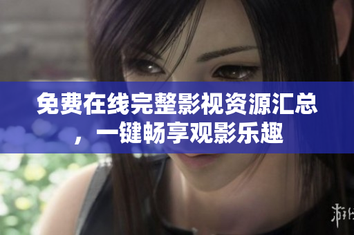 免费在线完整影视资源汇总，一键畅享观影乐趣