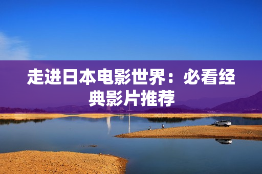 走进日本电影世界：必看经典影片推荐