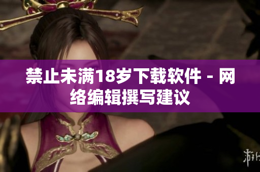 禁止未满18岁下载软件 - 网络编辑撰写建议