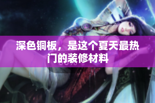 深色铜板，是这个夏天最热门的装修材料