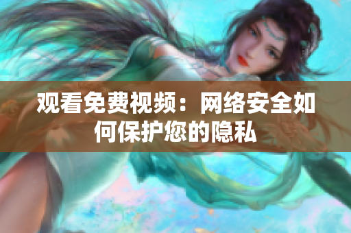 观看免费视频：网络安全如何保护您的隐私