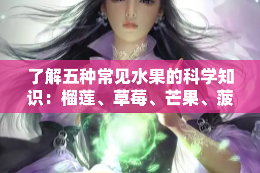 了解五种常见水果的科学知识：榴莲、草莓、芒果、菠萝、香蕉
