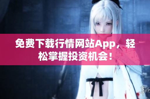 免费下载行情网站App，轻松掌握投资机会！
