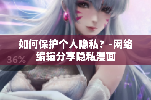如何保护个人隐私？-网络编辑分享隐私漫画