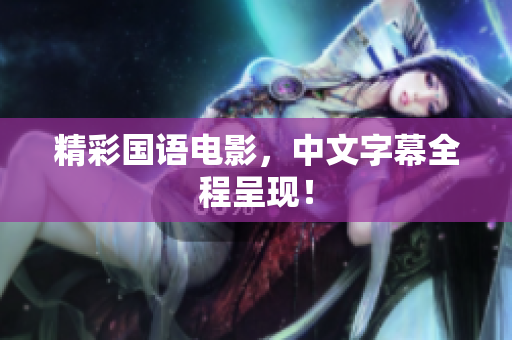 精彩国语电影，中文字幕全程呈现！